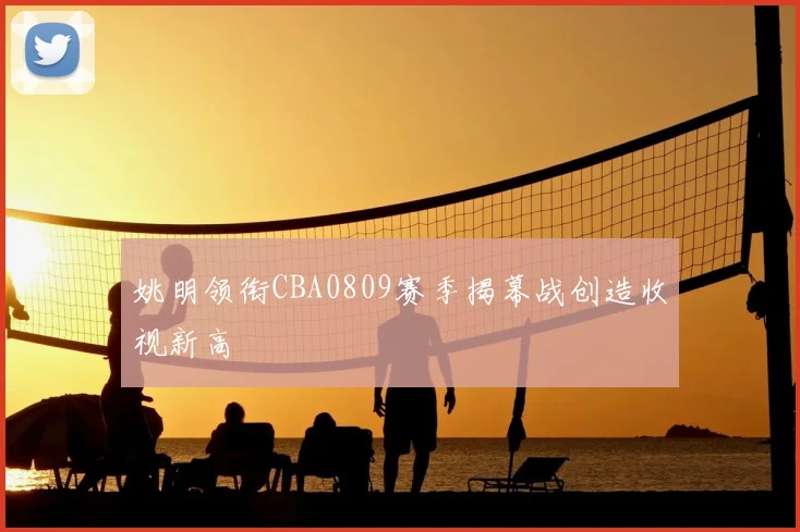 姚明领衔CBA0809赛季揭幕战创造收视新高