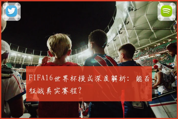 FIFA16世界杯模式深度解析：能否征战真实赛程？