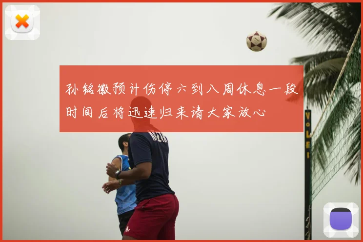 孙铭徽预计伤停六到八周休息一段时间后将迅速归来请大家放心