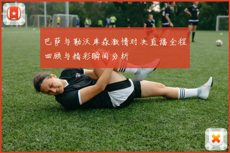 巴萨与勒沃库森激情对决直播全程回顾与精彩瞬间分析