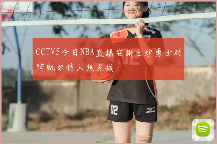 CCTV5今日NBA直播安排出炉勇士对阵凯尔特人焦点战