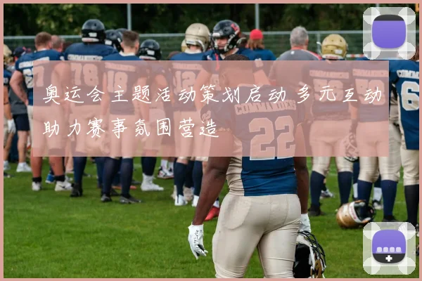 奥运会主题活动策划启动 多元互动助力赛事氛围营造