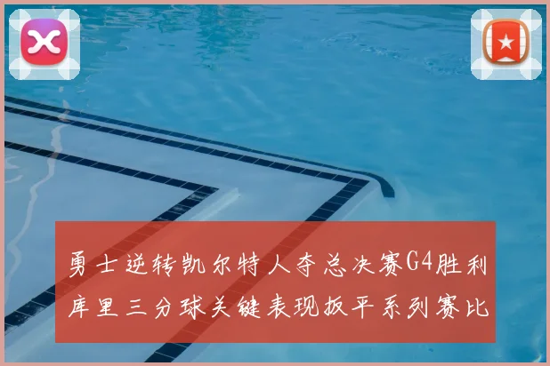 勇士逆转凯尔特人夺总决赛G4胜利库里三分球关键表现扳平系列赛比分