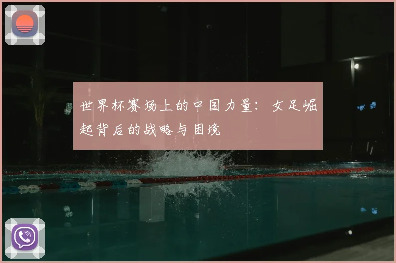 世界杯赛场上的中国力量：女足崛起背后的战略与困境