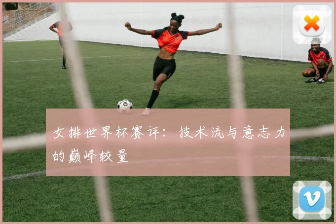 女排世界杯赛评:技术流与意志力的巅峰较量