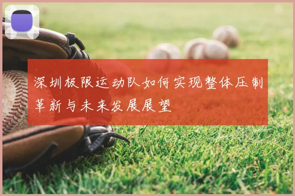 深圳极限运动队如何实现整体压制革新与未来发展展望