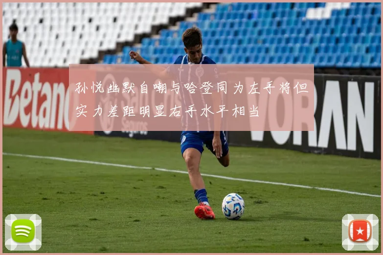 孙悦幽默自嘲与哈登同为左手将但实力差距明显右手水平相当