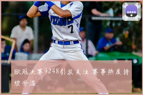 欧冠决赛9248引发关注 赛事热度持续升温