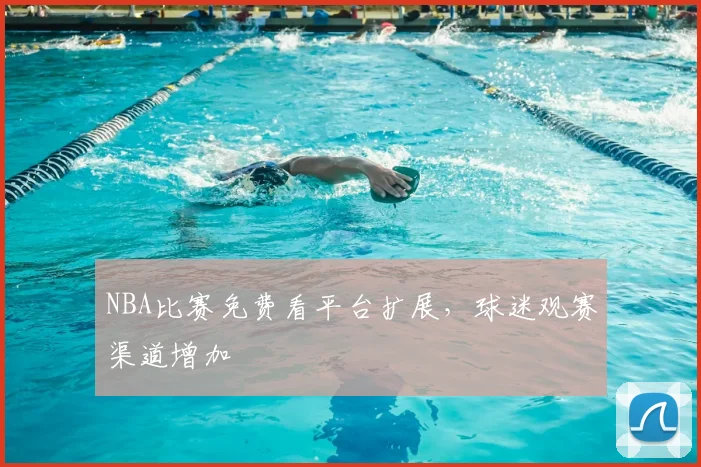 NBA比赛免费看平台扩展，球迷观赛渠道增加
