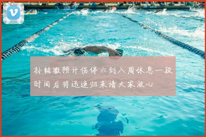 孙铭徽预计伤停六到八周休息一段时间后将迅速归来请大家放心