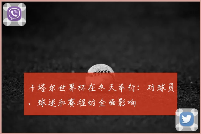 卡塔尔世界杯在冬天举行：对球员、球迷和赛程的全面影响