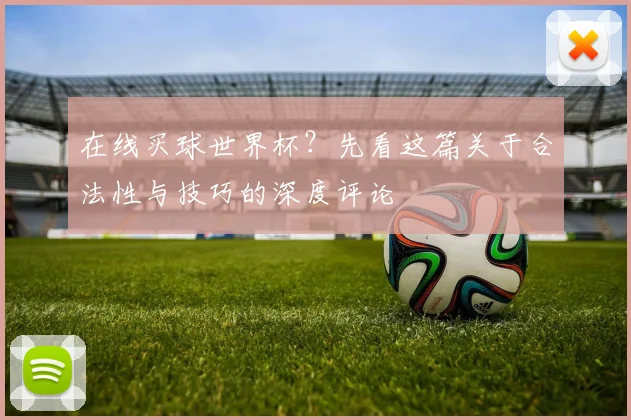 在线买球世界杯？先看这篇关于合法性与技巧的深度评论
