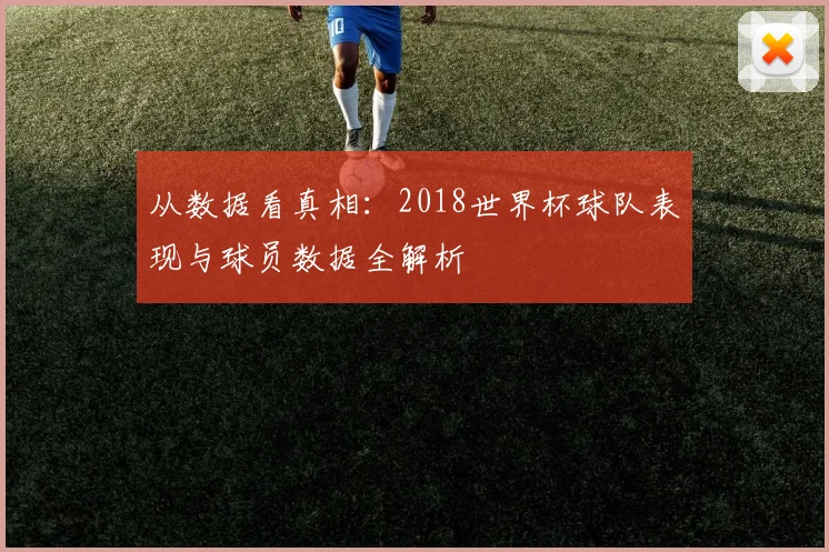 从数据看真相：2018世界杯球队表现与球员数据全解析
