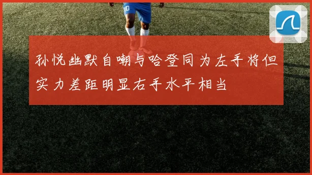 孙悦幽默自嘲与哈登同为左手将但实力差距明显右手水平相当