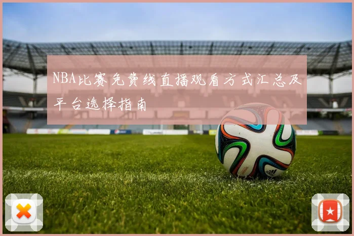 NBA比赛免费线直播观看方式汇总及平台选择指南