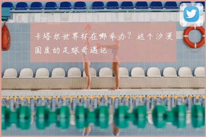 卡塔尔世界杯在哪举办？这个沙漠国度的足球奇遇记
