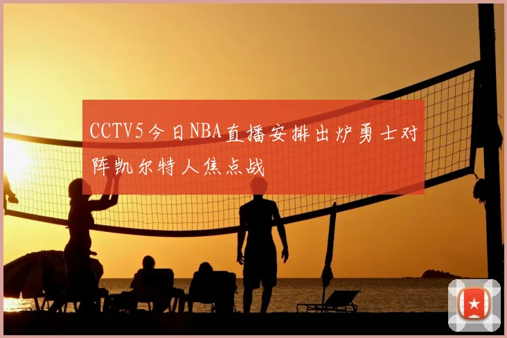 CCTV5今日NBA直播安排出炉勇士对阵凯尔特人焦点战