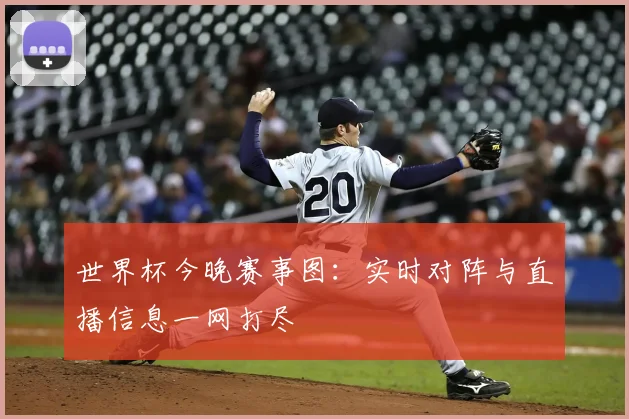 世界杯今晚赛事图：实时对阵与直播信息一网打尽