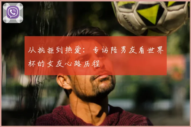 从抗拒到热爱：专访陪男友看世界杯的女友心路历程