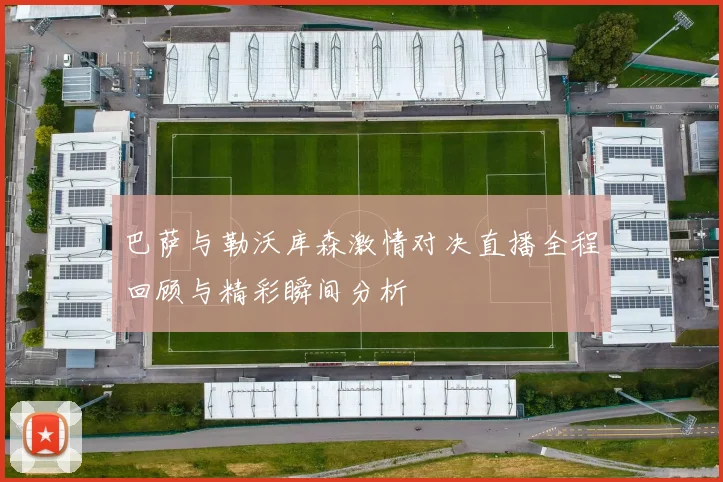 巴萨与勒沃库森激情对决直播全程回顾与精彩瞬间分析