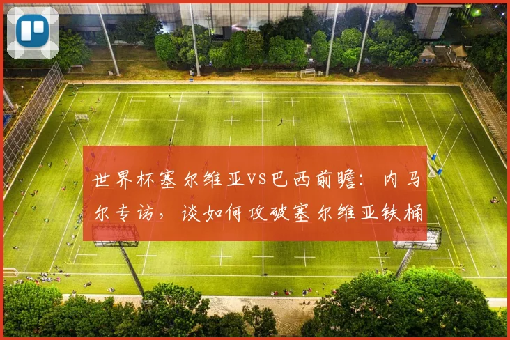 世界杯塞尔维亚vs巴西前瞻：内马尔专访，谈如何攻破塞尔维亚铁桶阵