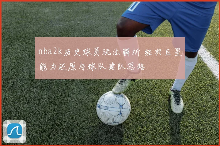 nba2k历史球员玩法解析 经典巨星能力还原与球队建队思路