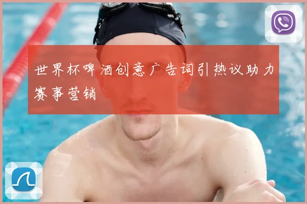 世界杯啤酒创意广告词引热议助力赛事营销