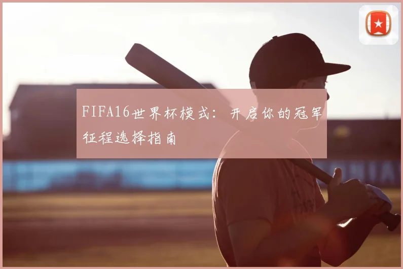 FIFA16世界杯模式：开启你的冠军征程选择指南