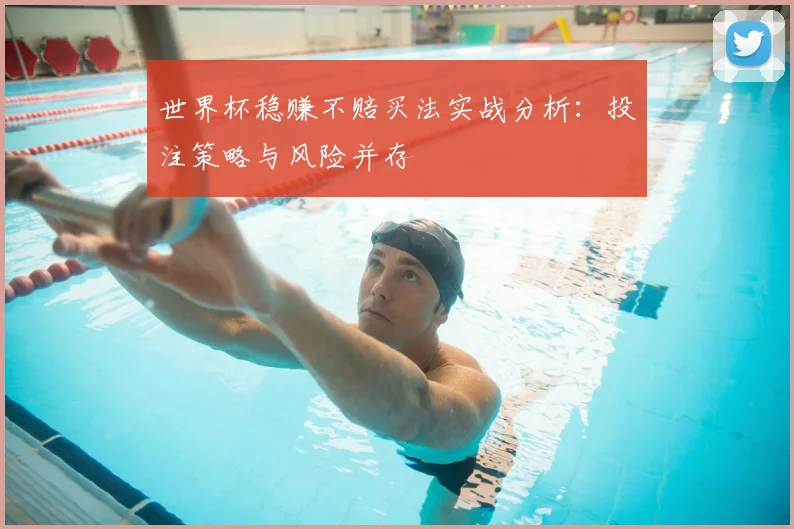 世界杯稳赚不赔买法实战分析：投注策略与风险并存