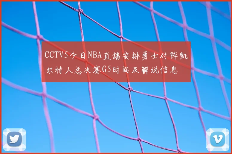 CCTV5今日NBA直播安排勇士对阵凯尔特人总决赛G5时间及解说信息