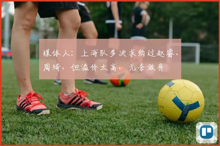 媒体人：上海队多次求购过赵睿、周琦，但溢价太高，无奈放弃
