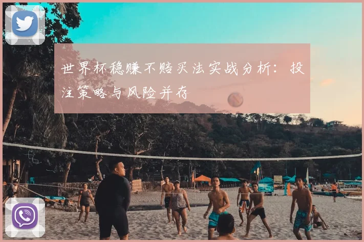 世界杯稳赚不赔买法实战分析：投注策略与风险并存