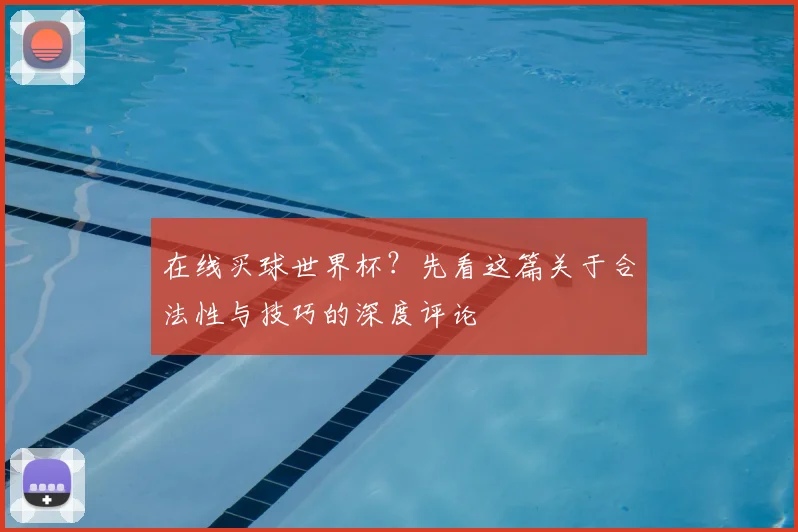 在线买球世界杯?先看这篇关于合法性与技巧的深度评论