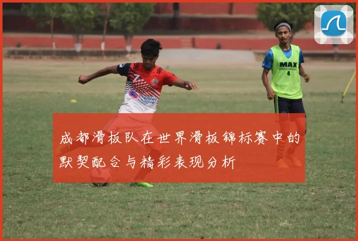成都滑板队在世界滑板锦标赛中的默契配合与精彩表现分析