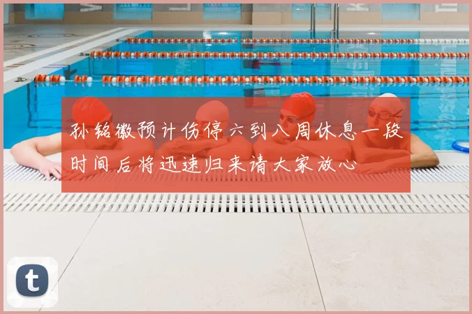 孙铭徽预计伤停六到八周休息一段时间后将迅速归来请大家放心