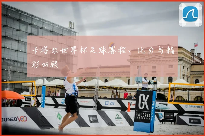 卡塔尔世界杯足球赛程、比分与精彩回顾