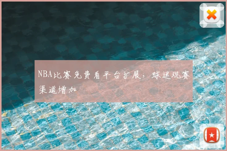 NBA比赛免费看平台扩展，球迷观赛渠道增加