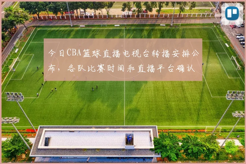 今日CBA篮球直播电视台转播安排公布，各队比赛时间和直播平台确认