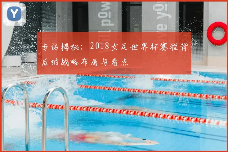 专访揭秘:2018女足世界杯赛程背后的战略布局与看点