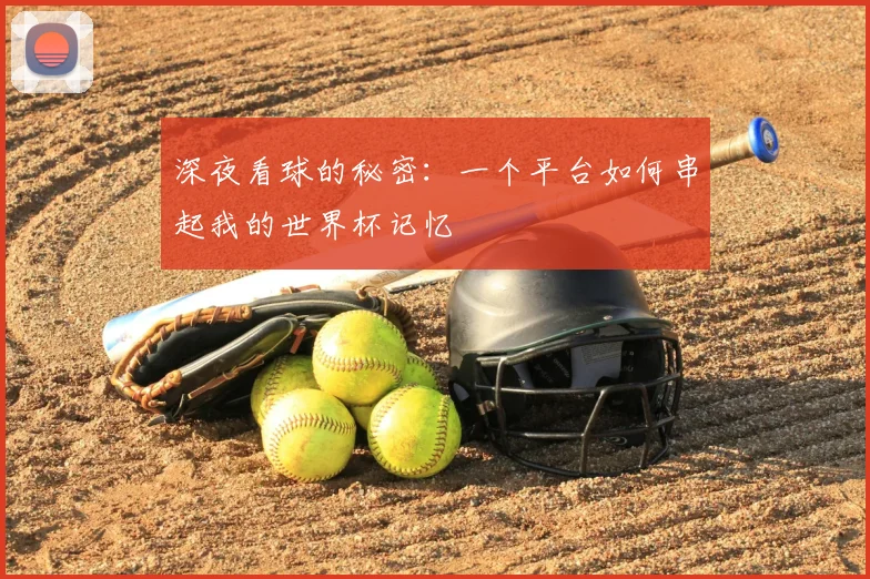 深夜看球的秘密：一个平台如何串起我的世界杯记忆
