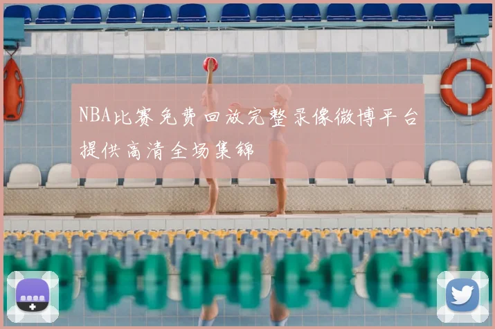 NBA比赛免费回放完整录像微博平台提供高清全场集锦