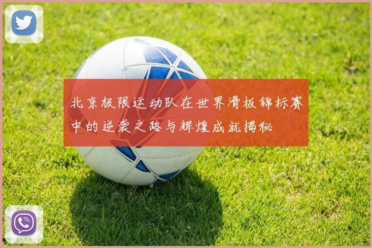 北京极限运动队在世界滑板锦标赛中的逆袭之路与辉煌成就揭秘