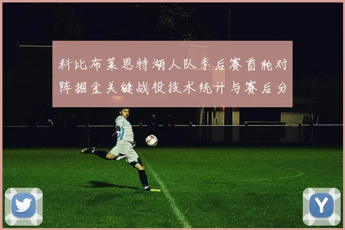 科比布莱恩特湖人队季后赛首轮对阵掘金关键战役技术统计与赛后分析