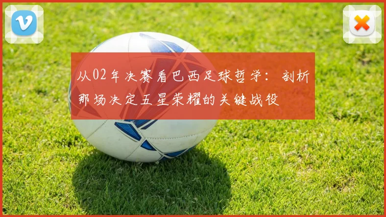 从02年决赛看巴西足球哲学：剖析那场决定五星荣耀的关键战役