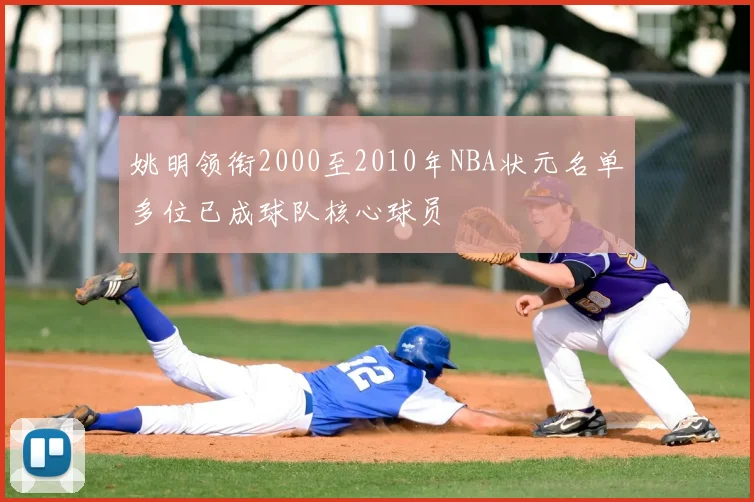 姚明领衔2000至2010年NBA状元名单多位已成球队核心球员
