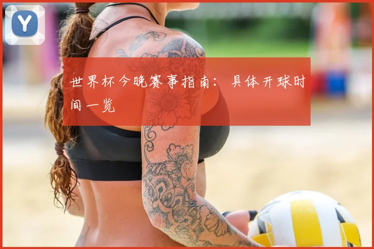 世界杯今晚赛事指南：具体开球时间一览