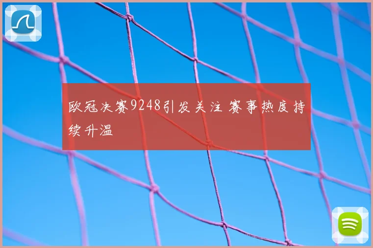欧冠决赛9248引发关注 赛事热度持续升温