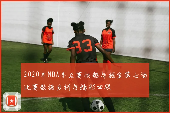 2020年NBA季后赛快船与掘金第七场比赛数据分析与精彩回顾