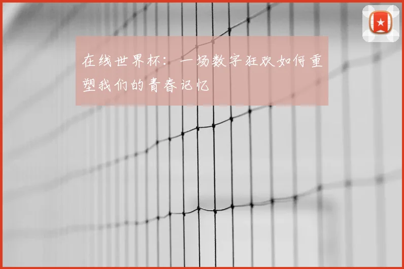 在线世界杯：一场数字狂欢如何重塑我们的青春记忆