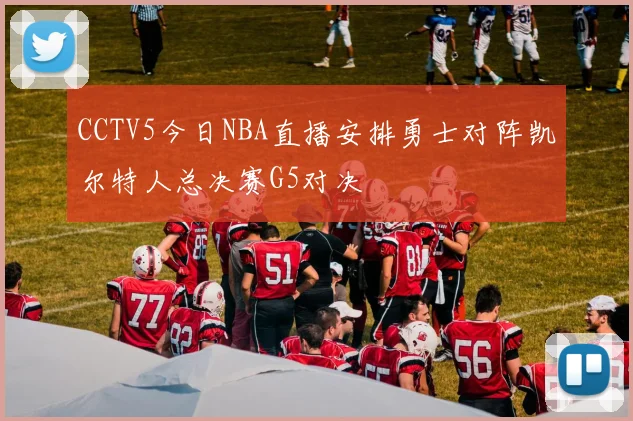 CCTV5今日NBA直播安排勇士对阵凯尔特人总决赛G5对决